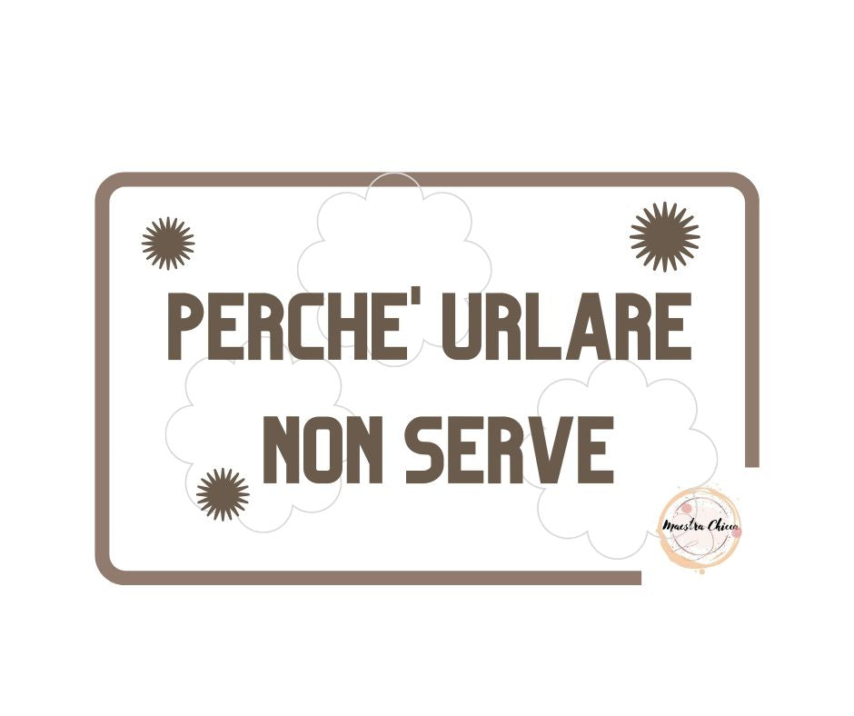 PERCHE' URLARE NON SERVE